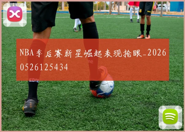 NBA季后赛新星崛起表现抢眼_20260526125434