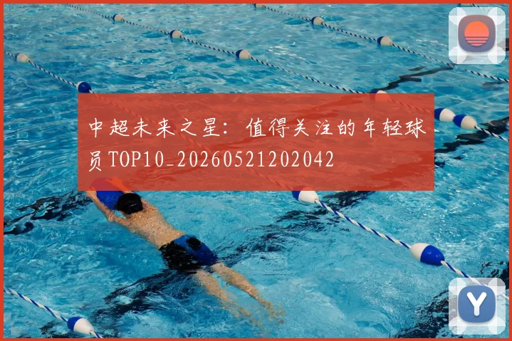 中超未来之星：值得关注的年轻球员TOP10_20260521202042