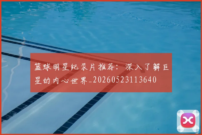 篮球明星纪录片推荐：深入了解巨星的内心世界_20260523113640