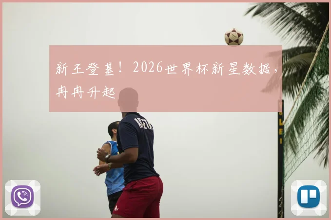 新王登基！2026世界杯新星数据，冉冉升起