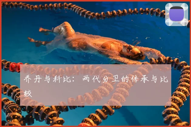 乔丹与科比：两代分卫的传承与比较