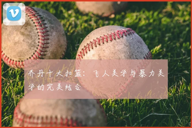 乔丹十大扣篮：飞人美学与暴力美学的完美结合