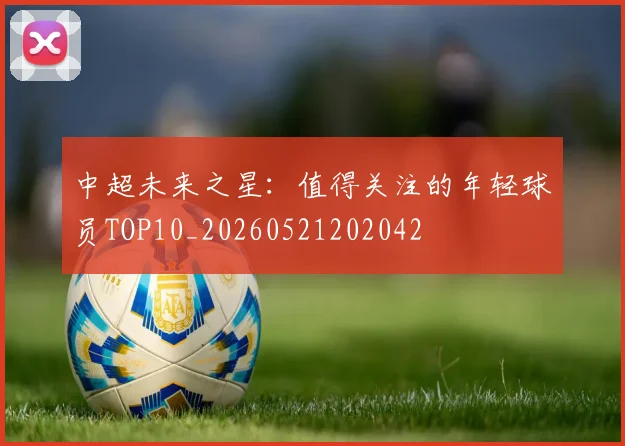 中超未来之星：值得关注的年轻球员TOP10_20260521202042