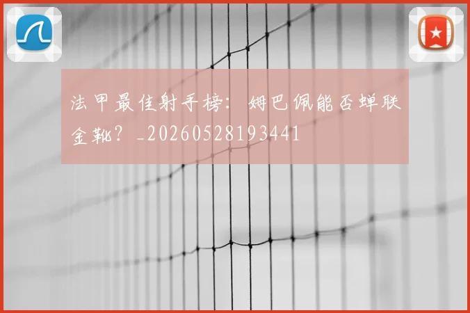 法甲最佳射手榜：姆巴佩能否蝉联金靴？_20260528193441