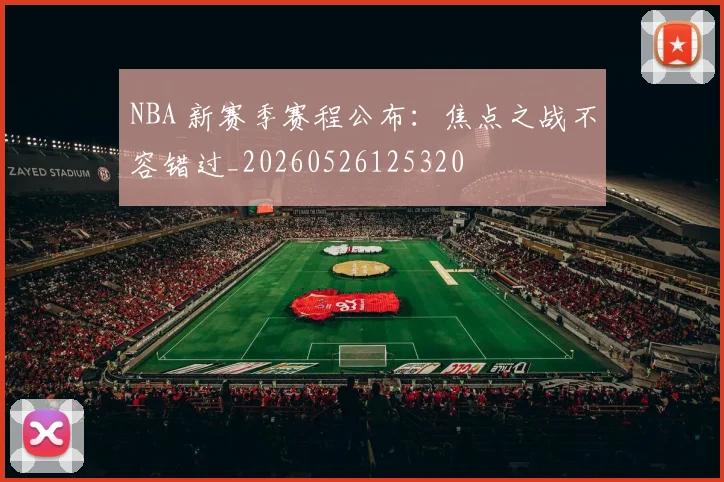 NBA 新赛季赛程公布：焦点之战不容错过_20260526125320