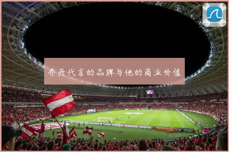 乔丹代言的品牌与他的商业价值