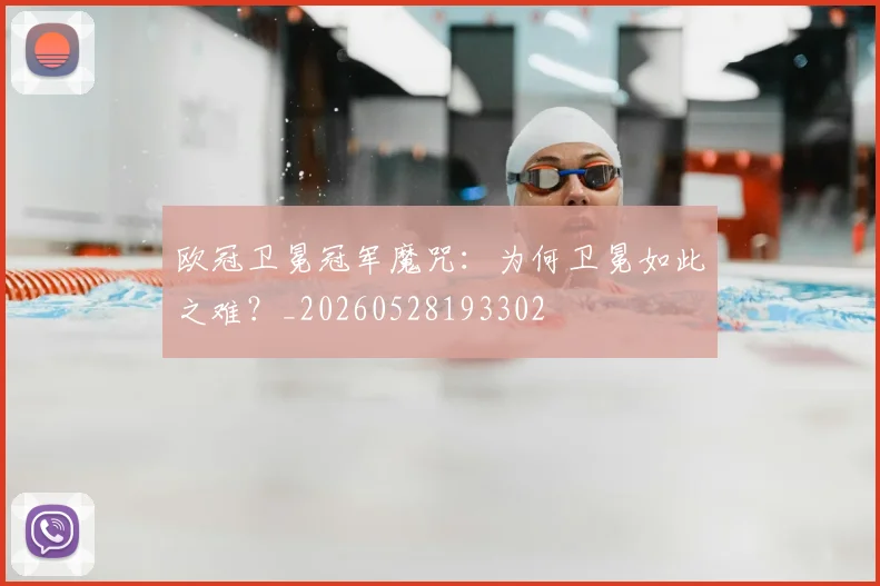 欧冠卫冕冠军魔咒：为何卫冕如此之难？_20260528193302