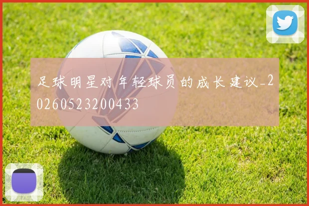 足球明星对年轻球员的成长建议_20260523200433
