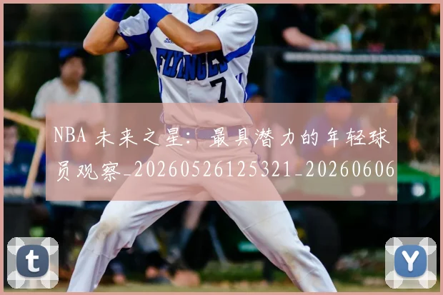 NBA 未来之星：最具潜力的年轻球员观察_20260526125321_20260606165544