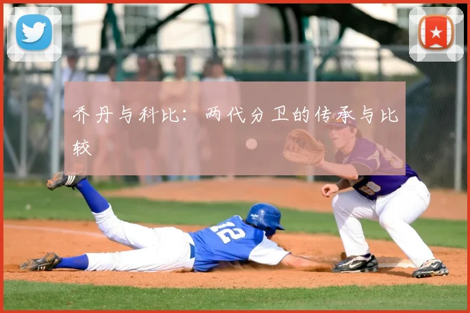 乔丹与科比：两代分卫的传承与比较
